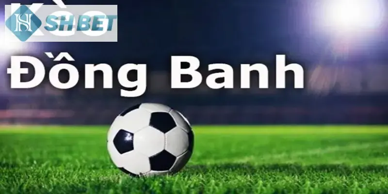 Kèo đồng banh áp dụng tại trận đấu mà cả hai đội có khả năng ngang nhau