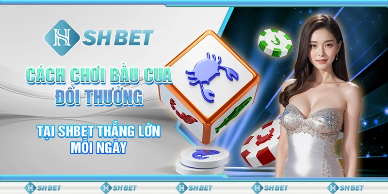 Cách Chơi Bầu Cua Đổi Thưởng Tại SHBET Thắng Lớn Mỗi Ngày