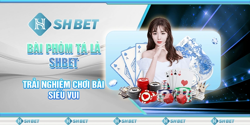Bí Kíp Chơi Bài Phỏm Tá Lả Độc Quyền SHBET – Thắng Mỗi Ngày