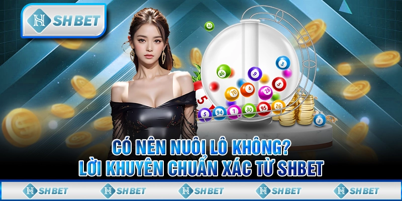 Có Nên Nuôi Lô Không? Lời Khuyên Chuẩn Xác Từ SHBET