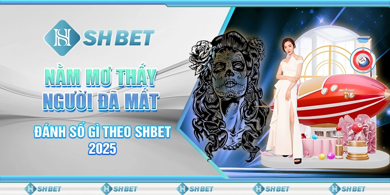 Nằm Mơ Thấy Người Đã Mất Đánh Số Gì Theo SHBET 2025