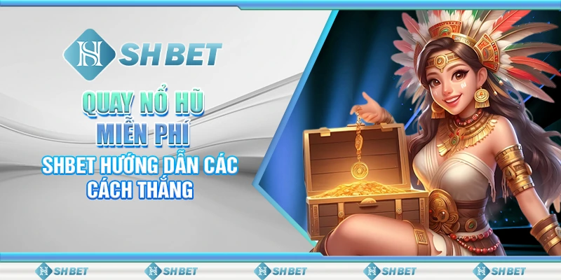 Quay Nổ Hũ Miễn Phí – SHBET Hướng Dẫn Các Cách Thắng