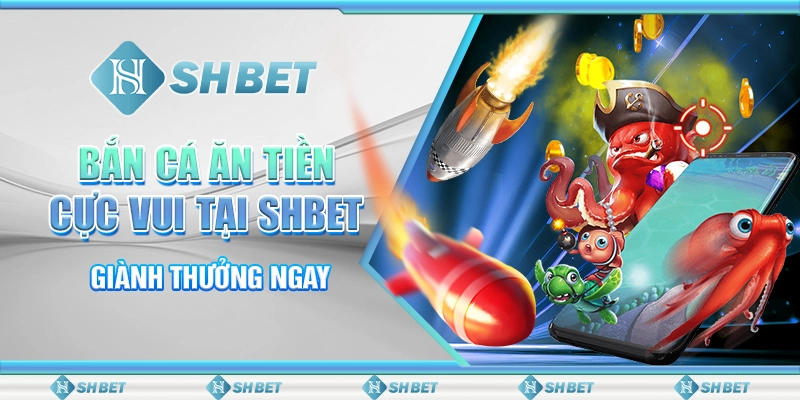 Bắn Cá Ăn Tiền Cực Vui Tại SHBET: Giành Thưởng Ngay
