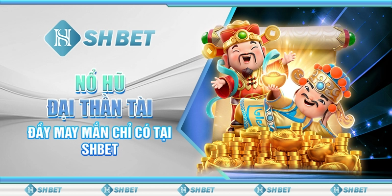 Nổ Hũ Đại Thần Tài Đầy May Mắn Chỉ Có Tại SHBET