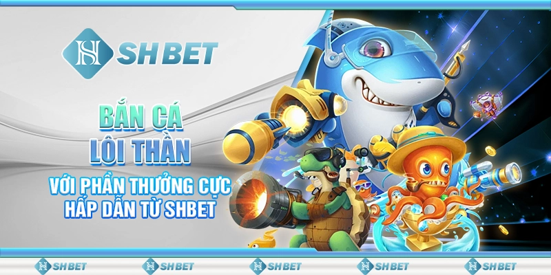 Bắn Cá Lôi Thần Với Phần Thưởng Cực Hấp Dẫn Từ SHBET