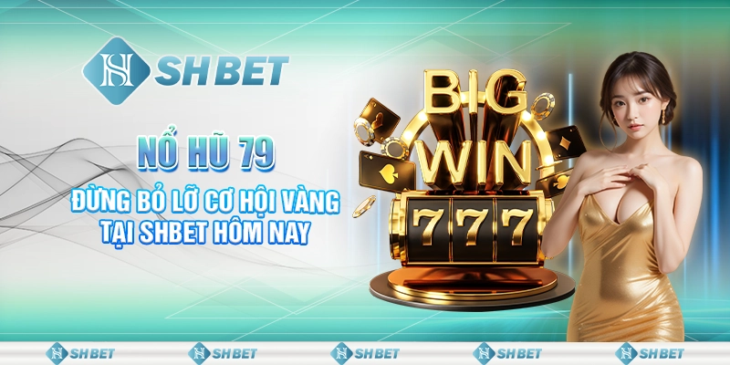 Nổ Hũ 79 - Đừng Bỏ Lỡ Cơ Hội Vàng Tại SHBET Hôm Nay