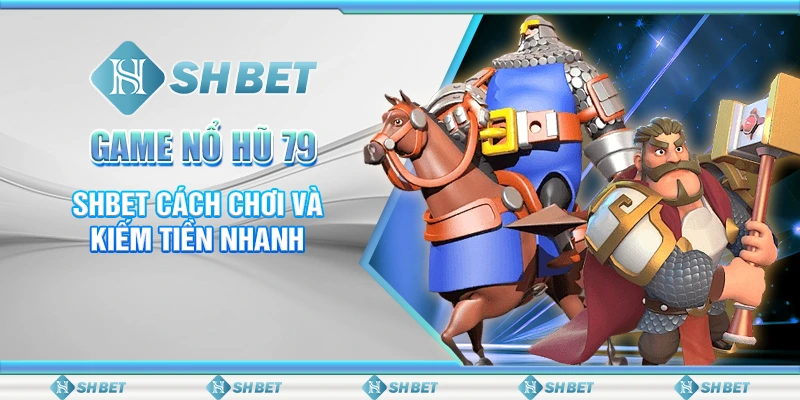 Game Nổ Hũ 79 – SHBET Cách Chơi Và Kiếm Tiền Nhanh