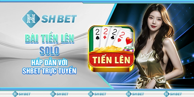 Bài Tiến Lên Solo Hấp Dẫn Với SHBET Trực Tuyến