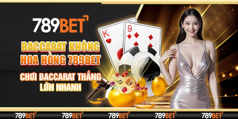Baccarat Không Hoa Hồng 789bet - Chơi Baccarat Thắng Lớn Nhanh