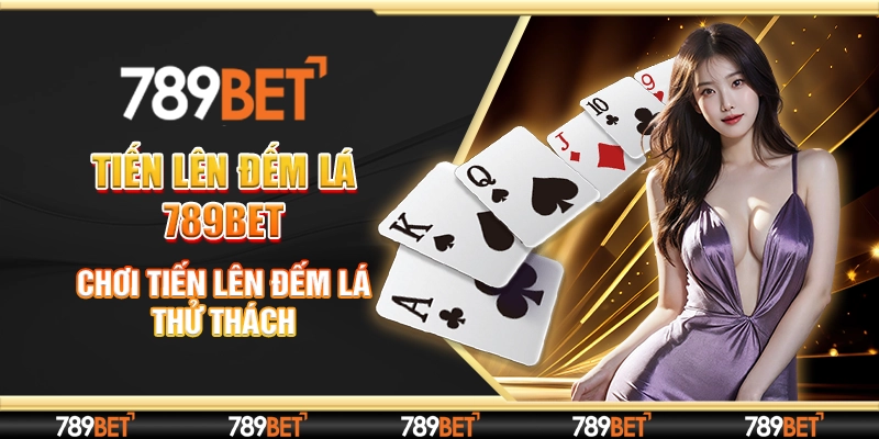 Tiến Lên Đếm Lá 789bet - Chơi Tiến Lên Đếm Lá Thử Thách