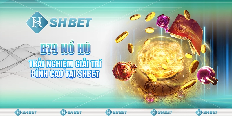 B79 Nổ Hũ - Trải Nghiệm Giải Trí Đỉnh Cao Tại SHBET