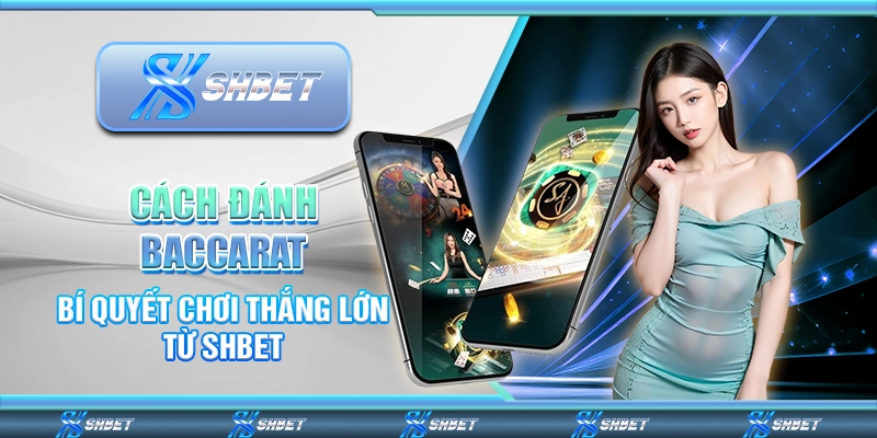 Cách Đánh Baccarat - Bí Quyết Chơi Thắng Lớn Từ SHBET
