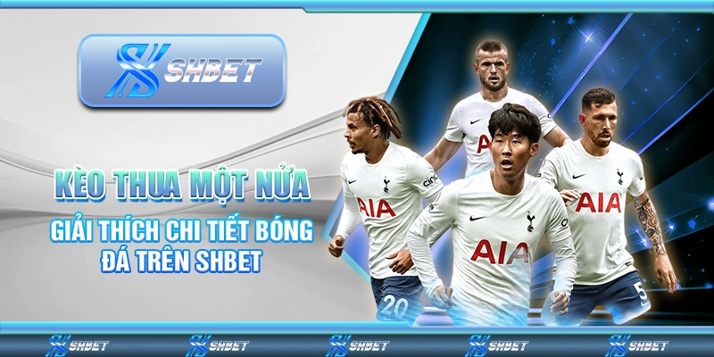 Kèo Thua Một Nửa - Giải Thích Chi Tiết Bóng Đá Trên SHBET