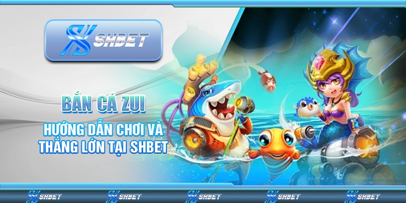 Bắn Cá Zui - Hướng Dẫn Chơi Và Thắng Lớn Tại SHBET