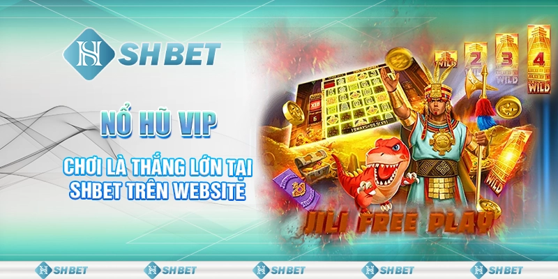 Nổ Hũ Vip - Chơi Là Thắng Lớn Tại SHBET Trên Website