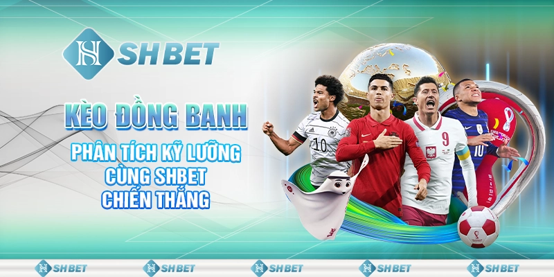 Kèo Đồng Banh - Phân Tích Kỹ Lưỡng Cùng SHBET Chiến Thắng