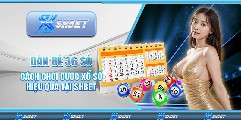 Dàn Đề 36 Số - Cách Chơi Cược Xổ Số Hiệu Quả Tại SHBET