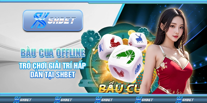 Bầu Cua Offline - Trò Chơi Giải Trí Hấp Dẫn Tại SHBET