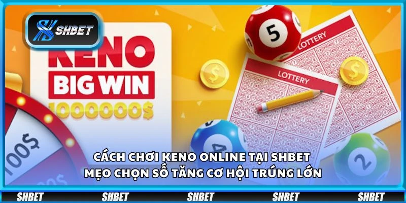 Cách chơi Keno online tại Shbet – Mẹo chọn số tăng cơ hội trúng lớn