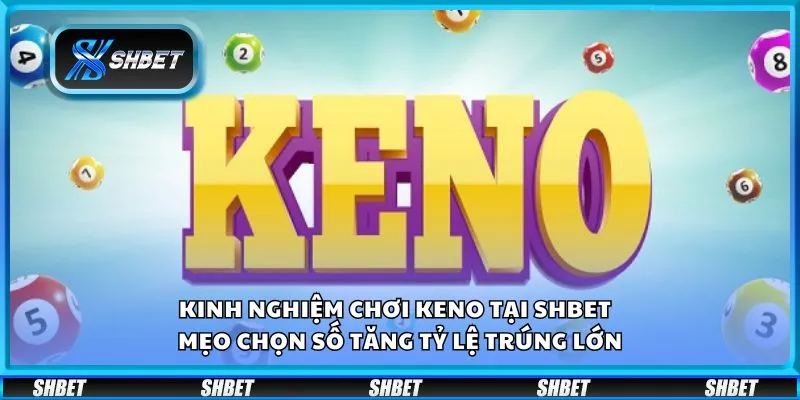 Kinh nghiệm chơi Keno tại Shbet - Mẹo chọn số tăng tỷ lệ trúng lớn