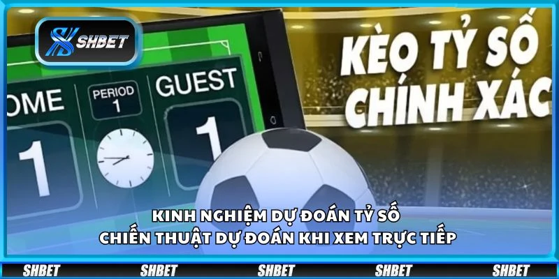Kinh nghiệm dự đoán tỷ số - Chiến thuật dự đoán khi xem trực tiếp 